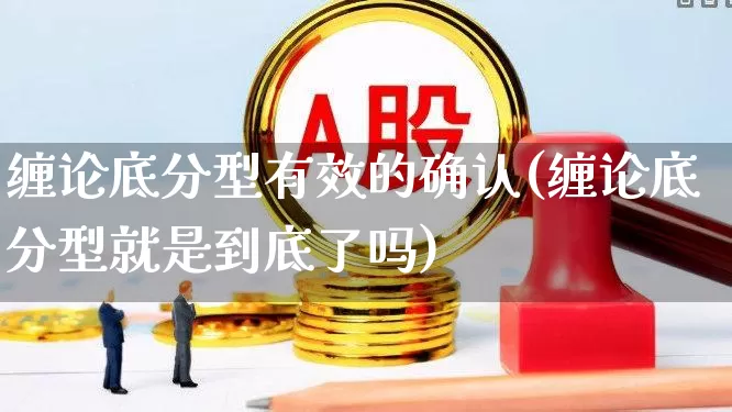 缠论底分型有效的确认(缠论底分型就是到底了吗)_https://www.haiwangdasha.com_创业板_第1张