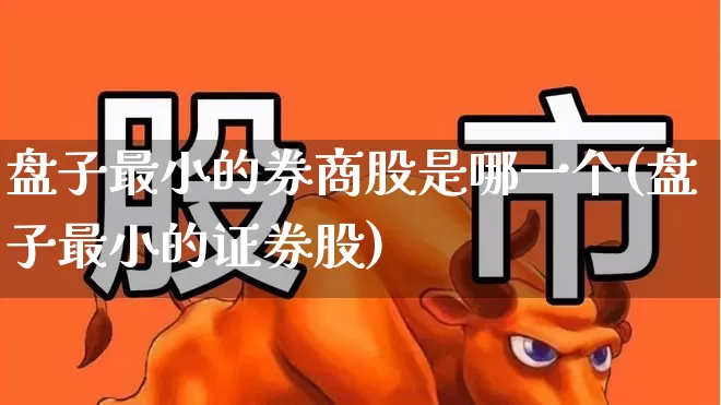 盘子最小的券商股是哪一个(盘子最小的证券股)_https://www.haiwangdasha.com_上交所_第1张