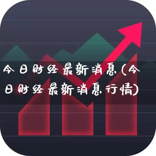 今日财经最新消息(今日财经最新消息行情)_https://www.haiwangdasha.com_科创板_第1张