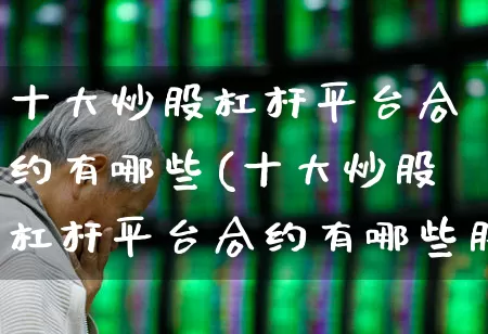 十大炒股杠杆平台合约有哪些(十大炒股杠杆平台合约有哪些股票)_https://www.haiwangdasha.com_创业板_第1张