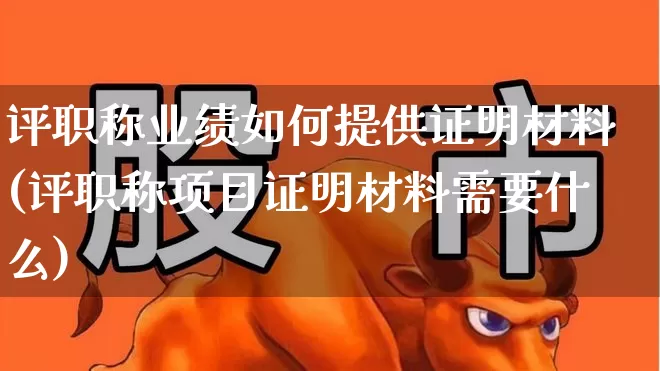 评职称业绩如何提供证明材料(评职称项目证明材料需要什么)_https://www.haiwangdasha.com_创业板_第1张
