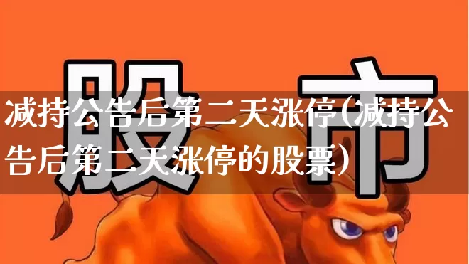 减持公告后第二天涨停(减持公告后第二天涨停的股票)_https://www.haiwangdasha.com_上交所_第1张
