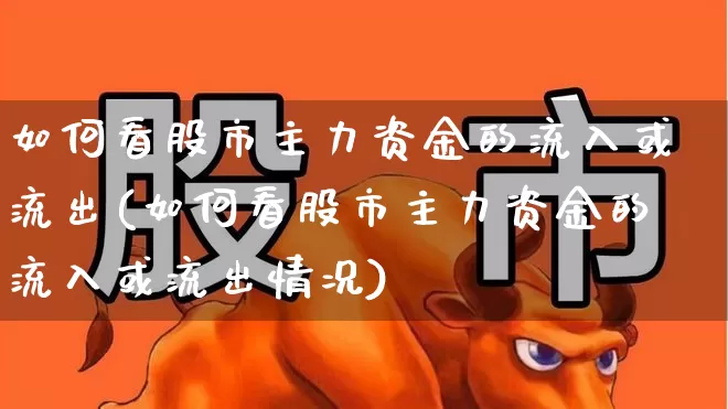 如何看股市主力资金的流入或流出(如何看股市主力资金的流入或流出情况)_https://www.haiwangdasha.com_上交所_第1张