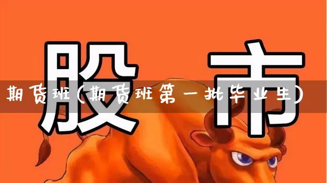 期货班(期货班第一批毕业生)_https://www.haiwangdasha.com_上期能源_第1张