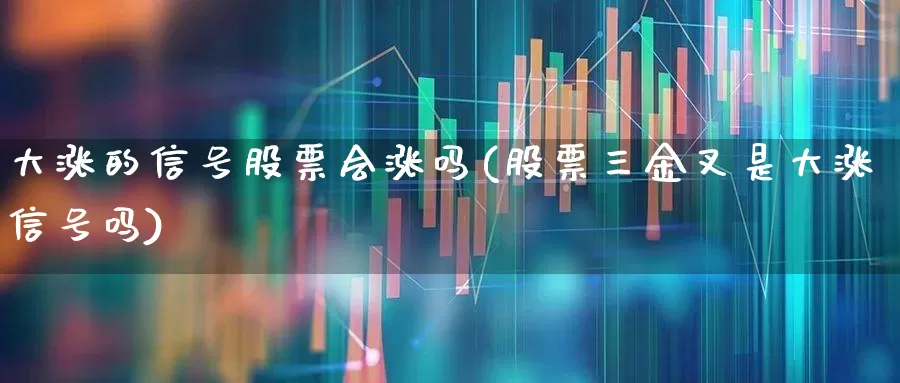 大涨的信号股票会涨吗(股票三金叉是大涨信号吗)_https://www.haiwangdasha.com_北交所_第1张