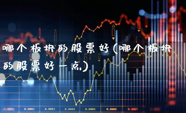 哪个板块的股票好(哪个板块的股票好一点)_https://www.haiwangdasha.com_深交所_第1张