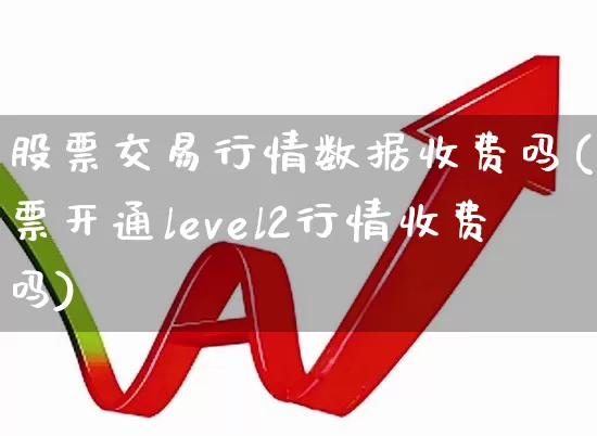 股票交易行情数据收费吗(股票开通level2行情收费吗)_https://www.haiwangdasha.com_深交所_第1张