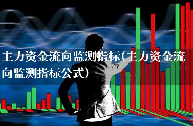 主力资金流向监测指标(主力资金流向监测指标公式)_https://www.haiwangdasha.com_北交所_第1张