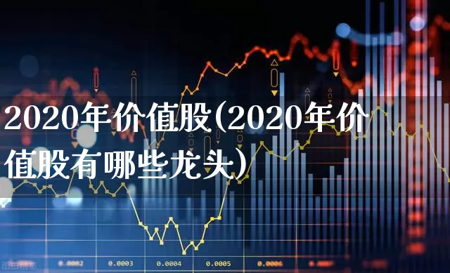 2020年价值股(2020年价值股有哪些龙头)_https://www.haiwangdasha.com_科创板_第1张