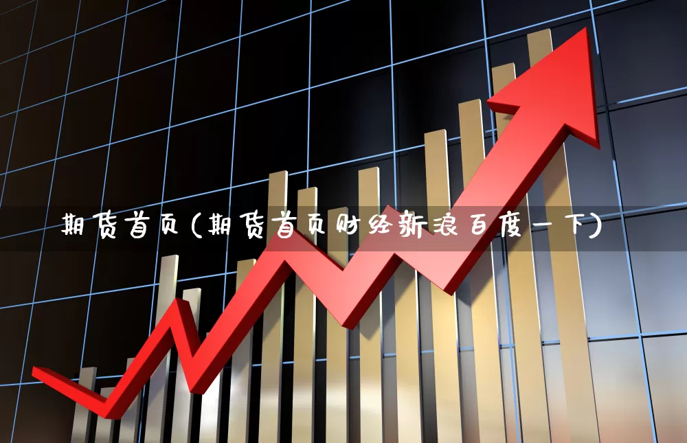 期货首页(期货首页财经新浪百度一下)_https://www.haiwangdasha.com_深交所_第1张