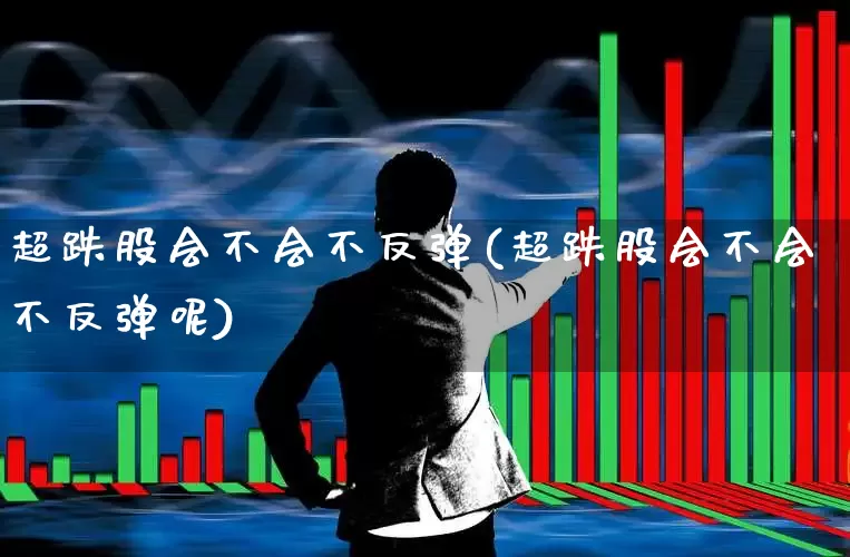 超跌股会不会不反弹(超跌股会不会不反弹呢)_https://www.haiwangdasha.com_深交所_第1张