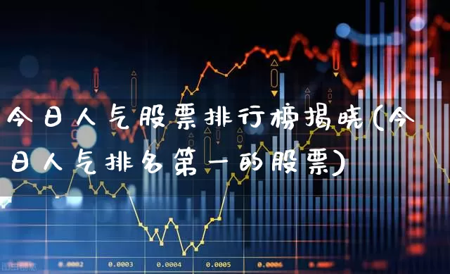 今日人气股票排行榜揭晓(今日人气排名第一的股票)_https://www.haiwangdasha.com_北交所_第1张