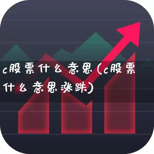 c股票什么意思(c股票什么意思涨跌)_https://www.haiwangdasha.com_创业板_第1张