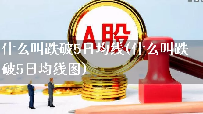 什么叫跌破5日均线(什么叫跌破5日均线图)_https://www.haiwangdasha.com_科创板_第1张