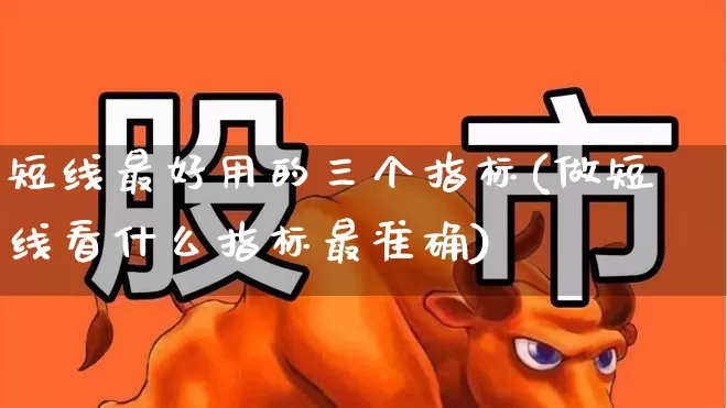 短线最好用的三个指标(做短线看什么指标最准确)_https://www.haiwangdasha.com_上交所_第1张