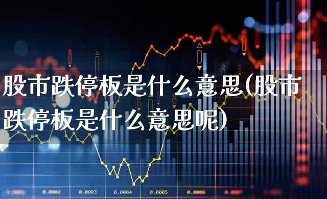 股市跌停板是什么意思(股市跌停板是什么意思呢)_https://www.haiwangdasha.com_创业板_第1张