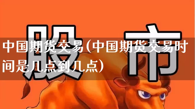 中国期货交易(中国期货交易时间是几点到几点)_https://www.haiwangdasha.com_广期所_第1张
