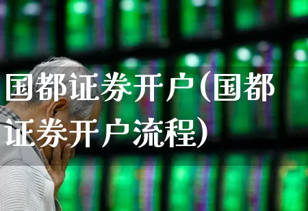 国都证券开户(国都证券开户流程)_https://www.haiwangdasha.com_创业板_第1张