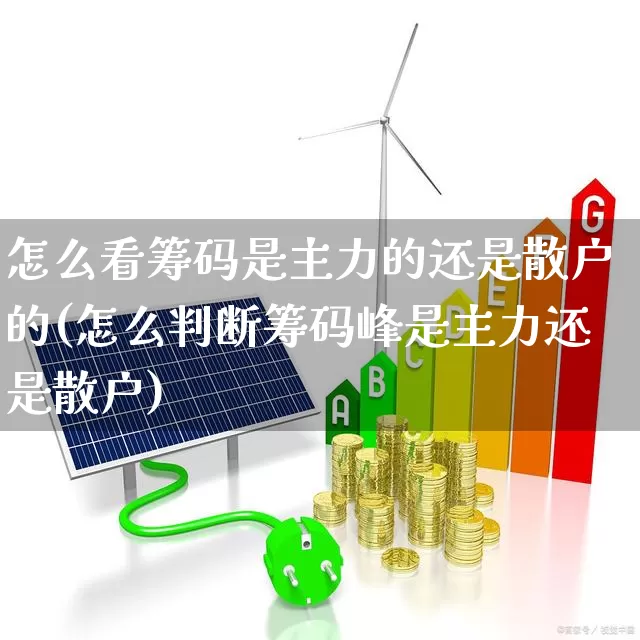 怎么看筹码是主力的还是散户的(怎么判断筹码峰是主力还是散户)_https://www.haiwangdasha.com_北交所_第1张