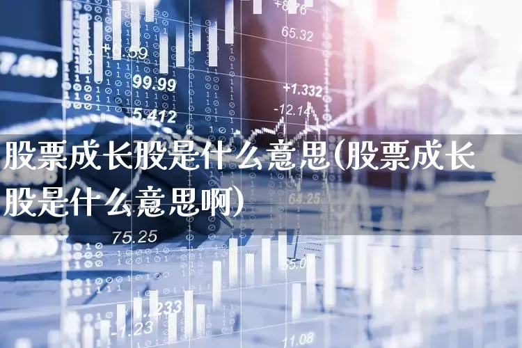 股票成长股是什么意思(股票成长股是什么意思啊)_https://www.haiwangdasha.com_深交所_第1张
