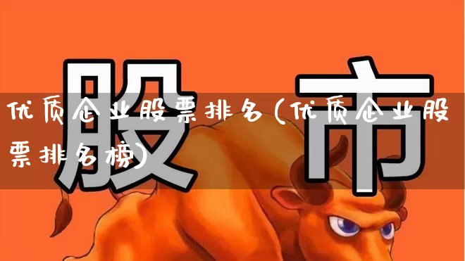 优质企业股票排名(优质企业股票排名榜)_https://www.haiwangdasha.com_北交所_第1张