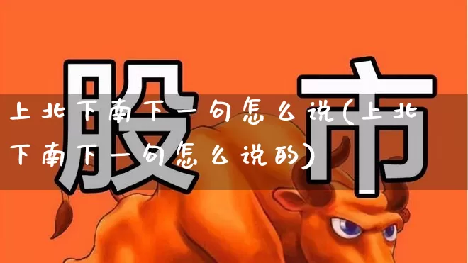 上北下南下一句怎么说(上北下南下一句怎么说的)_https://www.haiwangdasha.com_北交所_第1张