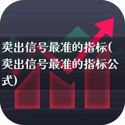 卖出信号最准的指标(卖出信号最准的指标公式)_https://www.haiwangdasha.com_深交所_第1张