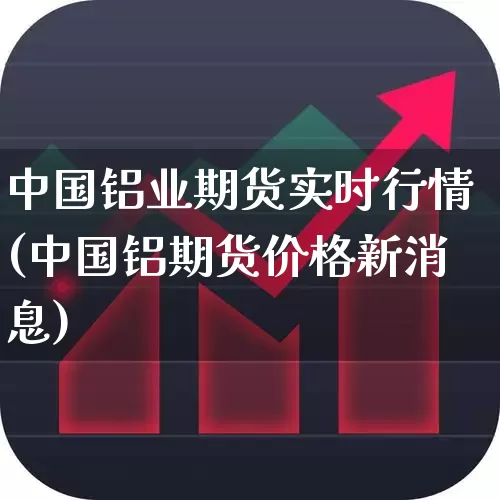 中国铝业期货实时行情(中国铝期货价格新消息)_https://www.haiwangdasha.com_科创板_第1张