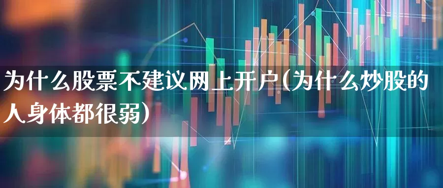 为什么股票不建议网上开户(为什么炒股的人身体都很弱)_https://www.haiwangdasha.com_深交所_第1张