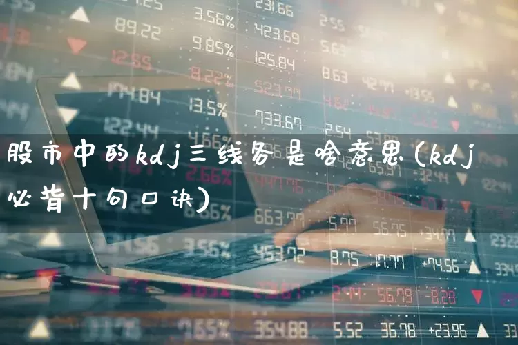 股市中的kdj三线各是啥意思(kdj必背十句口诀)_https://www.haiwangdasha.com_科创板_第1张