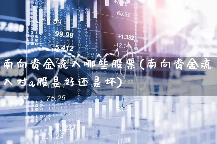 南向资金流入哪些股票(南向资金流入对a股是好还是坏)_https://www.haiwangdasha.com_科创板_第1张