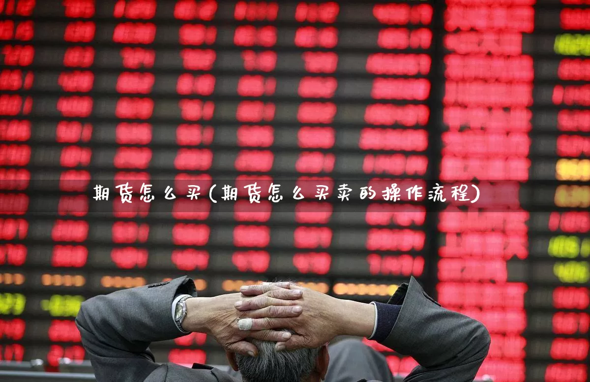 期货怎么买(期货怎么买卖的操作流程)_https://www.haiwangdasha.com_上期所_第1张