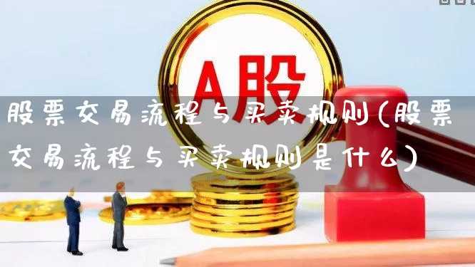 股票交易流程与买卖规则(股票交易流程与买卖规则是什么)_https://www.haiwangdasha.com_北交所_第1张