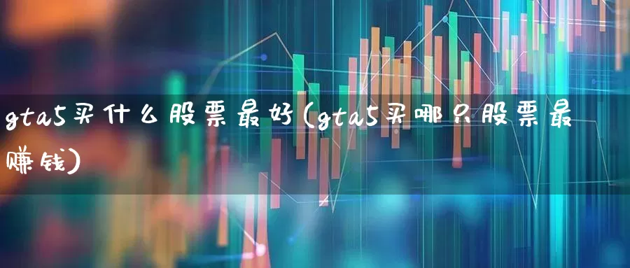 gta5买什么股票最好(gta5买哪只股票最赚钱)_https://www.haiwangdasha.com_上期所_第1张