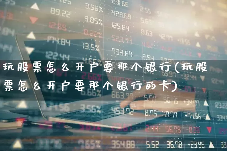 玩股票怎么开户要那个银行(玩股票怎么开户要那个银行的卡)_https://www.haiwangdasha.com_创业板_第1张