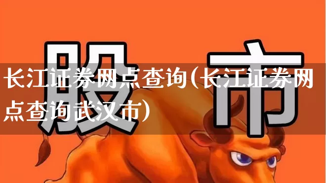 长江证券网点查询(长江证券网点查询武汉市)_https://www.haiwangdasha.com_科创板_第1张