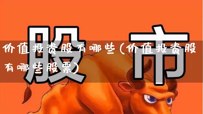 价值投资股有哪些(价值投资股有哪些股票)_https://www.haiwangdasha.com_创业板_第1张