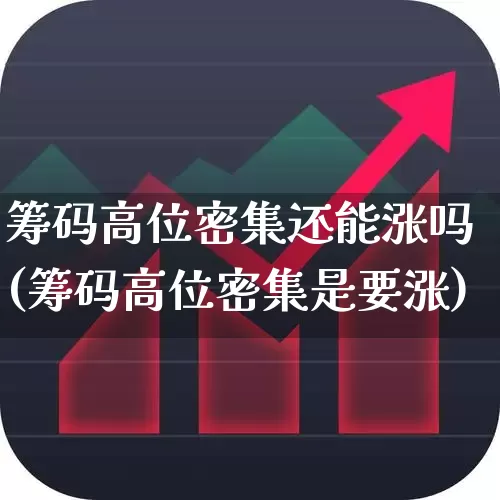 筹码高位密集还能涨吗(筹码高位密集是要涨)_https://www.haiwangdasha.com_深交所_第1张