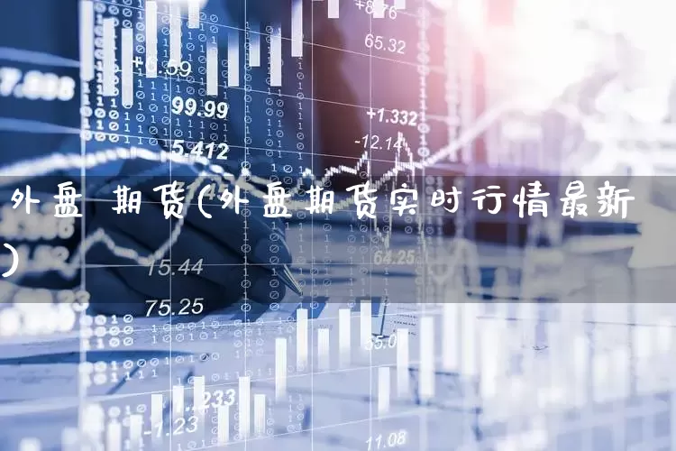 外盘 期货(外盘期货实时行情最新)_https://www.haiwangdasha.com_中金所_第1张