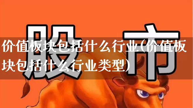 价值板块包括什么行业(价值板块包括什么行业类型)_https://www.haiwangdasha.com_创业板_第1张