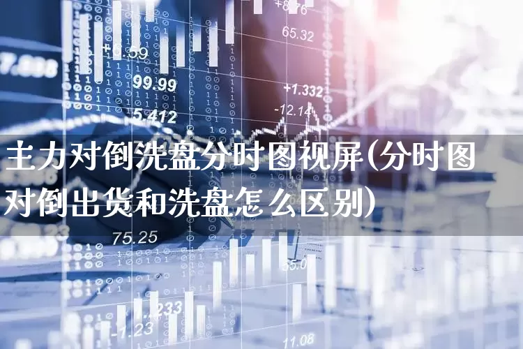 主力对倒洗盘分时图视屏(分时图对倒出货和洗盘怎么区别)_https://www.haiwangdasha.com_创业板_第1张