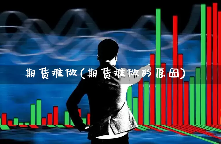 期货难做(期货难做的原因)_https://www.haiwangdasha.com_大商所_第1张