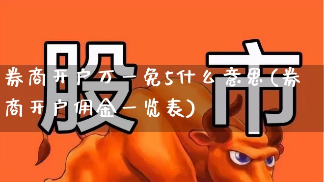 券商开户万一免5什么意思(券商开户佣金一览表)_https://www.haiwangdasha.com_上期所_第1张