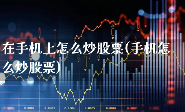 在手机上怎么炒股票(手机怎么炒股票)_https://www.haiwangdasha.com_科创板_第1张