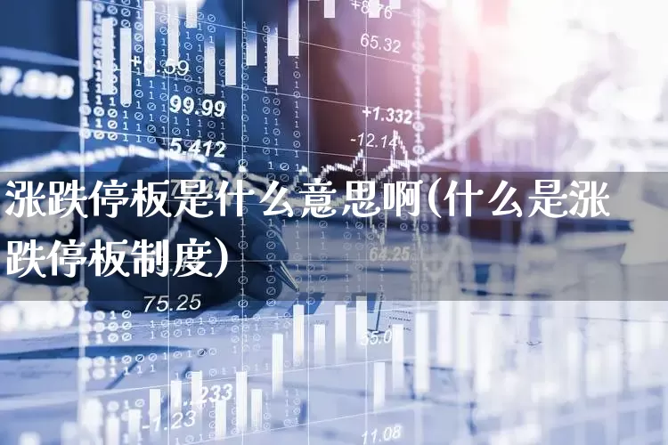 涨跌停板是什么意思啊(什么是涨跌停板制度)_https://www.haiwangdasha.com_北交所_第1张