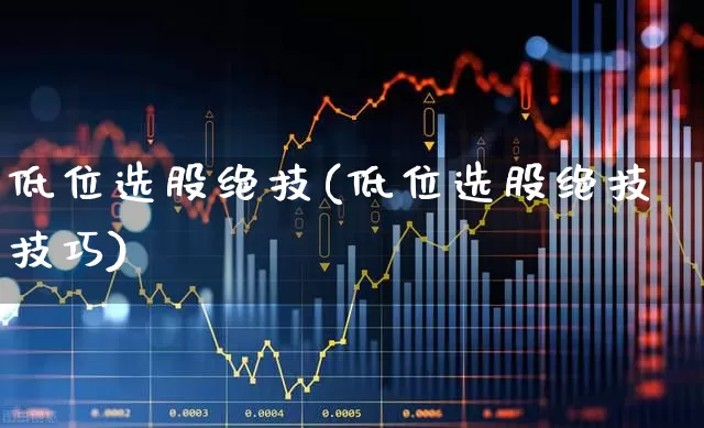低位选股绝技(低位选股绝技技巧)_https://www.haiwangdasha.com_上交所_第1张