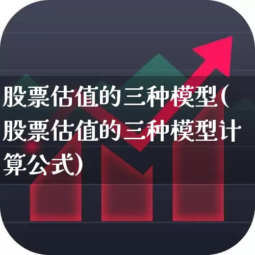 股票估值的三种模型(股票估值的三种模型计算公式)_https://www.haiwangdasha.com_深交所_第1张