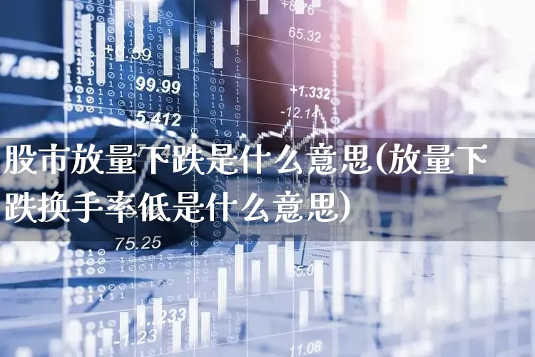 股市放量下跌是什么意思(放量下跌换手率低是什么意思)_https://www.haiwangdasha.com_深交所_第1张