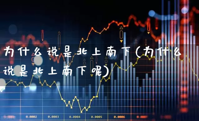 为什么说是北上南下(为什么说是北上南下呢)_https://www.haiwangdasha.com_科创板_第1张