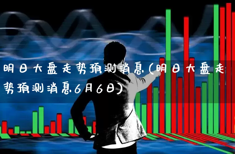 明日大盘走势预测消息(明日大盘走势预测消息6月6日)_https://www.haiwangdasha.com_北交所_第1张
